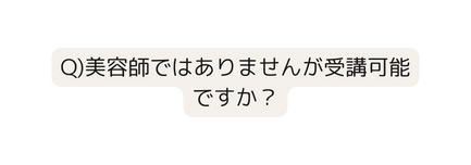 Q 美容師ではありませんが受講可能ですか